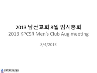 2013 남선교회 8월 임시총회
2013 KPCSR Men’s Club Aug meeting
8/4/2013
 