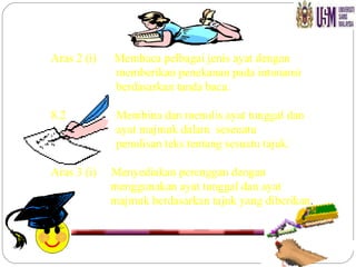 Aras 2 (i)  Membaca pelbagai jenis ayat dengan    memberikan penekanan pada intonansi    berdasarkan tanda baca. 8.2  Membina dan menulis ayat tunggal dan    ayat majmuk dalam  seseuatu penulisan teks tentang sesuatu tajuk. Aras 3 (i)  Menyediakan perenggan dengan    menggunakan ayat tunggal dan ayat    majmuk berdasarkan tajuk yang diberikan . 