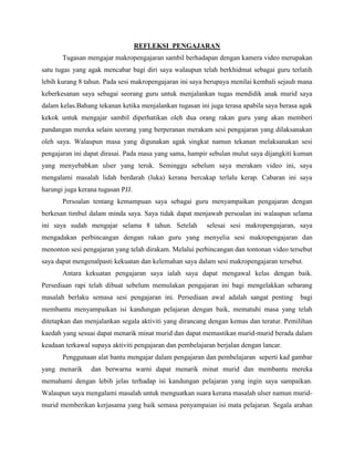 REFLEKSI PENGAJARAN
Tugasan mengajar makropengajaran sambil berhadapan dengan kamera video merupakan
satu tugas yang agak mencabar bagi diri saya walaupun telah berkhidmat sebagai guru terlatih
lebih kurang 8 tahun. Pada sesi makropengajaran ini saya berupaya menilai kembali sejauh mana
keberkesanan saya sebagai seorang guru untuk menjalankan tugas mendidik anak murid saya
dalam kelas.Bahang tekanan ketika menjalankan tugasan ini juga terasa apabila saya berasa agak
kekok untuk mengajar sambil diperhatikan oleh dua orang rakan guru yang akan memberi
pandangan mereka selain seorang yang berperanan merakam sesi pengajaran yang dilaksanakan
oleh saya. Walaupun masa yang digunakan agak singkat namun tekanan melaksanakan sesi
pengajaran ini dapat dirasai. Pada masa yang sama, hampir sebulan mulut saya dijangkiti kuman
yang menyebabkan ulser yang teruk. Seminggu sebelum saya merakam video ini, saya
mengalami masalah lidah berdarah (luka) kerana bercakap terlalu kerap. Cabaran ini saya
harungi juga kerana tugasan PJJ.
Persoalan tentang kemampuan saya sebagai guru menyampaikan pengajaran dengan
berkesan timbul dalam minda saya. Saya tidak dapat menjawab persoalan ini walaupun selama
ini saya sudah mengajar selama 8 tahun. Setelah

selesai sesi makropengajaran, saya

mengadakan perbincangan dengan rakan guru yang menyelia sesi makropengajaran dan
menonton sesi pengajaran yang telah dirakam. Melalui perbincangan dan tontonan video tersebut
saya dapat mengenalpasti kekuatan dan kelemahan saya dalam sesi makropengajaran tersebut.
Antara kekuatan pengajaran saya ialah saya dapat mengawal kelas dengan baik.
Persediaan rapi telah dibuat sebelum memulakan pengajaran ini bagi mengelakkan sebarang
masalah berlaku semasa sesi pengajaran ini. Persediaan awal adalah sangat penting

bagi

membantu menyampaikan isi kandungan pelajaran dengan baik, mematuhi masa yang telah
ditetapkan dan menjalankan segala aktiviti yang dirancang dengan kemas dan teratur. Pemilihan
kaedah yang sesuai dapat menarik minat murid dan dapat memastikan murid-murid berada dalam
keadaan terkawal supaya aktiviti pengajaran dan pembelajaran berjalan dengan lancar.
Penggunaan alat bantu mengajar dalam pengajaran dan pembelajaran seperti kad gambar
yang menarik

dan berwarna warni dapat menarik minat murid dan membantu mereka

memahami dengan lebih jelas terhadap isi kandungan pelajaran yang ingin saya sampaikan.
Walaupun saya mengalami masalah untuk menguatkan suara kerana masalah ulser namun muridmurid memberikan kerjasama yang baik semasa penyampaian isi mata pelajaran. Segala arahan

 
