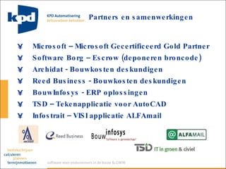 Microsoft – Microsoft Gecertificeerd Gold Partner  Software Borg – Escrow (deponeren broncode) Archidat - Bouwkosten deskundigen Reed Business - Bouwkosten deskundigen BouwInfosys - ERP oplossingen TSD – Tekenapplicatie voor AutoCAD Infostrait – VISI applicatie ALFAmail Partners en samenwerkingen 