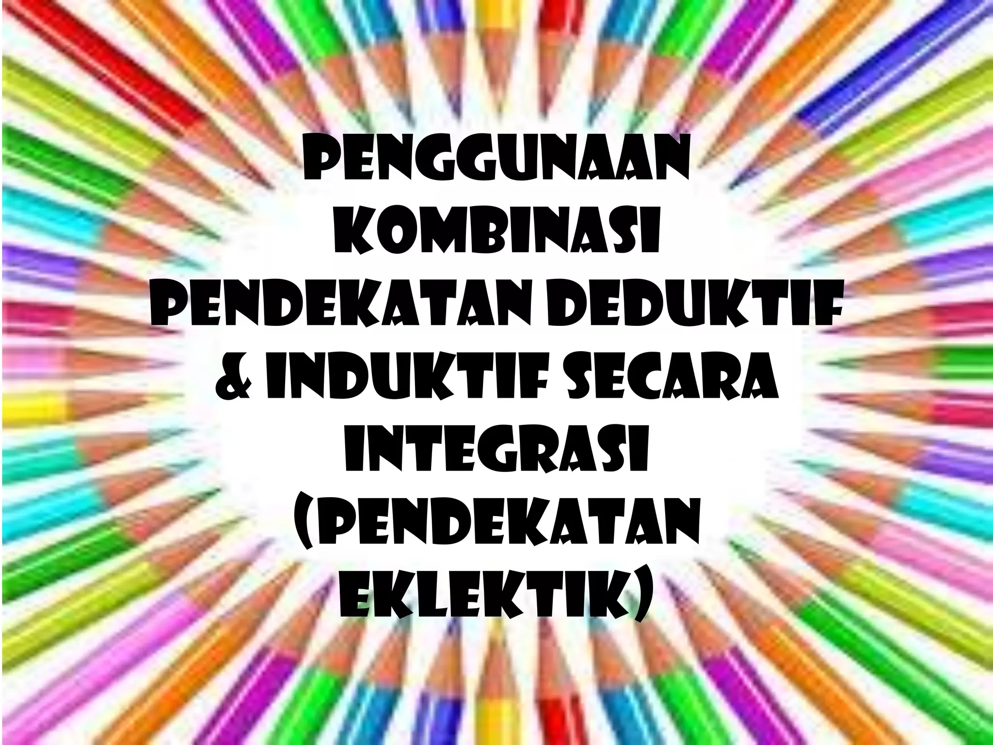 PENGGUNAAN
      KOMBINASI
PENDEKATAN DEDUKTIF
  & INDUKTIF SECARA
       INTEGRASI
     (PENDEKATAN
       EKLEKTIK)
 