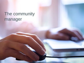 The community
manager
 