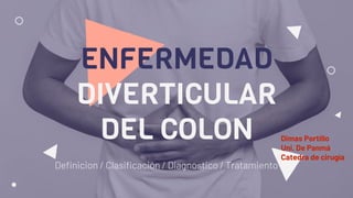 ENFERMEDAD
DIVERTICULAR
DEL COLON
Definicion / Clasificación / Diagnostico / Tratamiento
Dimas Portillo
Uni. De Panmá
Catedra de cirugía
 