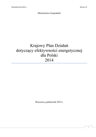 20 października 2014 r., Wersja 1.9 
1 
Ministerstwo Gospodarki 
Krajowy Plan Działań 
dotyczący efektywności energetycznej 
dla Polski 
2014 
Warszawa, październik 2014 r. 
 