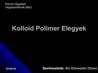 Kolloid Polimer Elegyek Szerkesztette:  Kis Szilveszter Dénes Pannon Egyetem Vegyészmérnök (Bsc) 