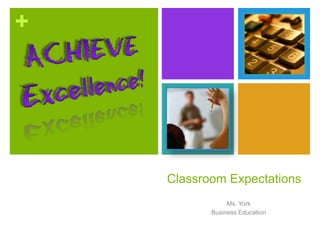 +




    Classroom Expectations
                Ms. York
           Business Education
 