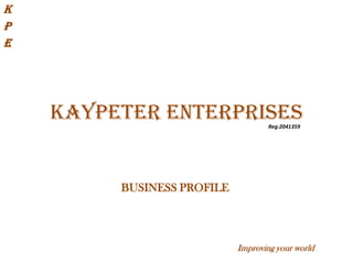 K P E KAYPETER ENTERPRISES Reg:2041359 BUSINESS PROFILE Improving your world 