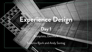 Experience Design
Katarina Bjork and Andy Sontag
Kaospilots, Denmark
Day 1
 