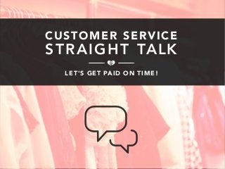 CUSTOMER SERVICE 
STRAIGHT TALK 
LET'S GET PAID ON TIME! 
 