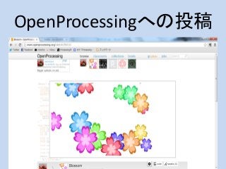 Processing.jsの長所
• Webフレンドリー
– 「 No more applets with Processing 2.0a7」より
“my hope is that this change will also encourage...