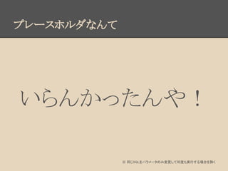 いらんかったんや！
プレースホルダなんて
※ 同じSQLをパラメータのみ変更して何度も実行する場合を除く
 