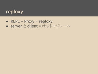 reploxy
● REPL + Proxy = reploxy
● server と client のセットモジュール
 
