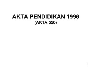 1
AKTA PENDIDIKAN 1996
(AKTA 550)
 