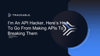 I’m An API Hacker, Here’s How
To Go From Making APIs To
Breaking Them
Katie Paxton-Fear
API Security Researcher
Traceable
 