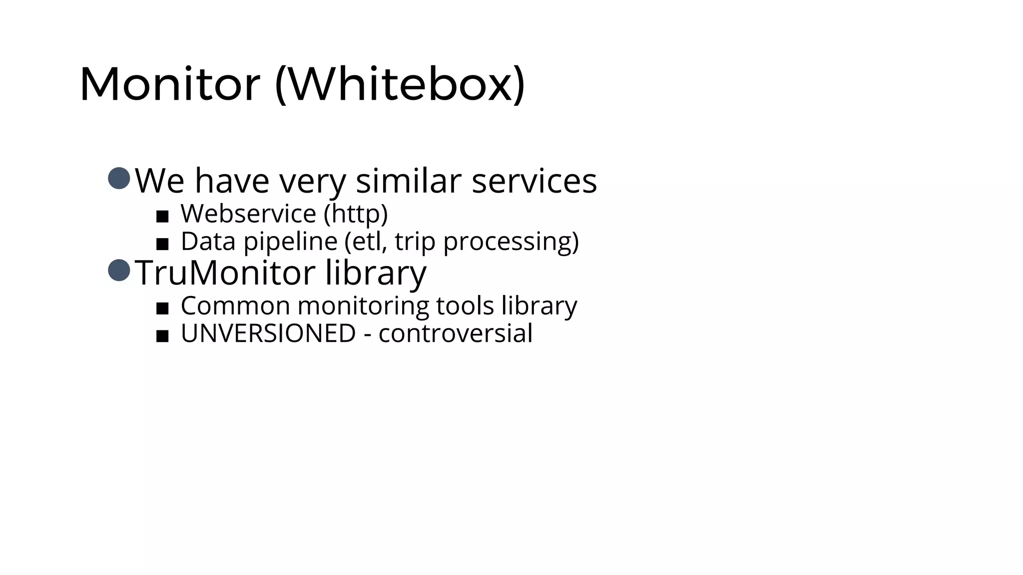 Monitor (Whitebox)
●We have very similar services
■ Webservice (http)
■ Data pipeline (etl, trip processing)
●TruMonitor library
■ Common monitoring tools library
■ UNVERSIONED - controversial
 