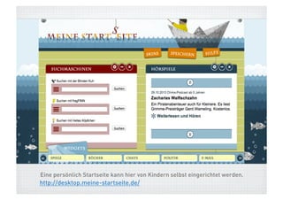 Eine persönlich Startseite kann hier von Kindern selbst eingerichtet werden.

http://desktop.meine-startseite.de/

 