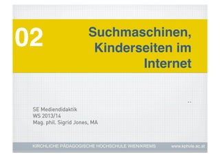 02!

Suchmaschinen,
Kinderseiten im
Internet!
..

SE Mediendidaktik
WS 2013/14
Mag. phil. Sigrid Jones, MA

KIRCHLICHE PÄDAGOGISCHE HOCHSCHULE WIEN/KREMS

www.kphvie.ac.at

 