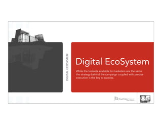 DIGITAL ECOSYSTEM
                    Digital EcoSystem
                    While the toolsets available to marketers are the same
                    the strategy behind the campaign coupled with precise
                    execution is the key to success.
 
