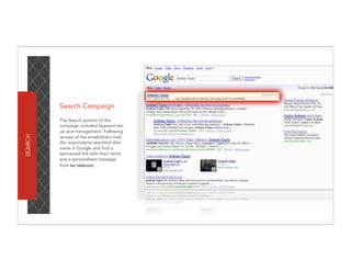 Search Campaign
         The Search portion of the
         campaign included keyword set-
         up and management. Following
SEARCH




         receipt of the email/direct mail,
         the respondents searched their
         name in Google and find a
         sponsored link with their name
         and a personalized message
         from tw telecom.
 