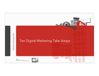 DIVING INTO DIGITAL




                      Ten Digital Marketing Take Aways
 