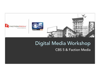 Digital Media Workshop
        CBS 5 & Faction Media
 