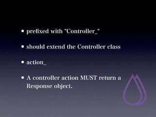 ? pre?xed with "Controller_"
? should extend the Controller class
? action_
? A controller action MUST return a
  Response object.
 