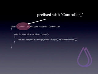 pre?xed with "Controller_"


class Controller_Welcome extends Controller
{

	   public function action_index()
	   {
	   	 return Response::forge(View::forge('welcome/index'));
	   }

}
 