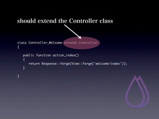 should extend the Controller class


class Controller_Welcome extends Controller
{

	   public function action_index()
	   {
	   	 return Response::forge(View::forge('welcome/index'));
	   }

}
 