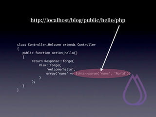 http://localhost/blog/public/hello/php



class Controller_Welcome extends Controller
{
	 public function action_hello()
	 {
        return Response::forge(
            View::forge(
                'welcome/hello',
                array('name' => $this->param('name', 'World'))
            )
        );
	 }
}
 