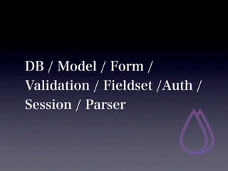 DB / Model / Form /
Validation / Fieldset /Auth /
Session / Parser
 