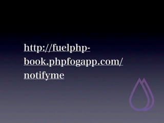 http://fuelphp-
book.phpfogapp.com/
notifyme
 