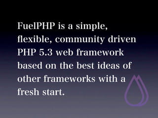 FuelPHP is a simple,
?exible, community driven
PHP 5.3 web framework
based on the best ideas of
other frameworks with a
fresh start.
 