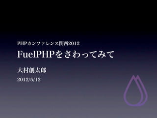 PHPカンファレンス関西2012

FuelPHPをさわってみて
大村創太郎
2012/5/12
 