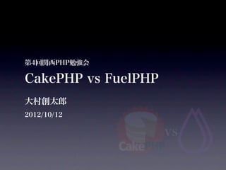 第4回関西PHP勉強会

CakePHP vs FuelPHP
大村創太郎
2012/10/12

                     vs
 