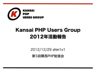 Kansai PHP Users Group
    2012年活動報告

     2012/12/29 shin1x1
     第5回関西PHP勉強会
 