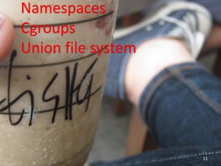 Namespaces
Cgroups
Union file system
11
 