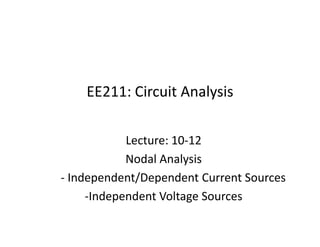 EE211: Circuit Analysis
Lecture: 10-12
Nodal Analysis
- Independent/Dependent Current Sources
-Independent Voltage Sources
 