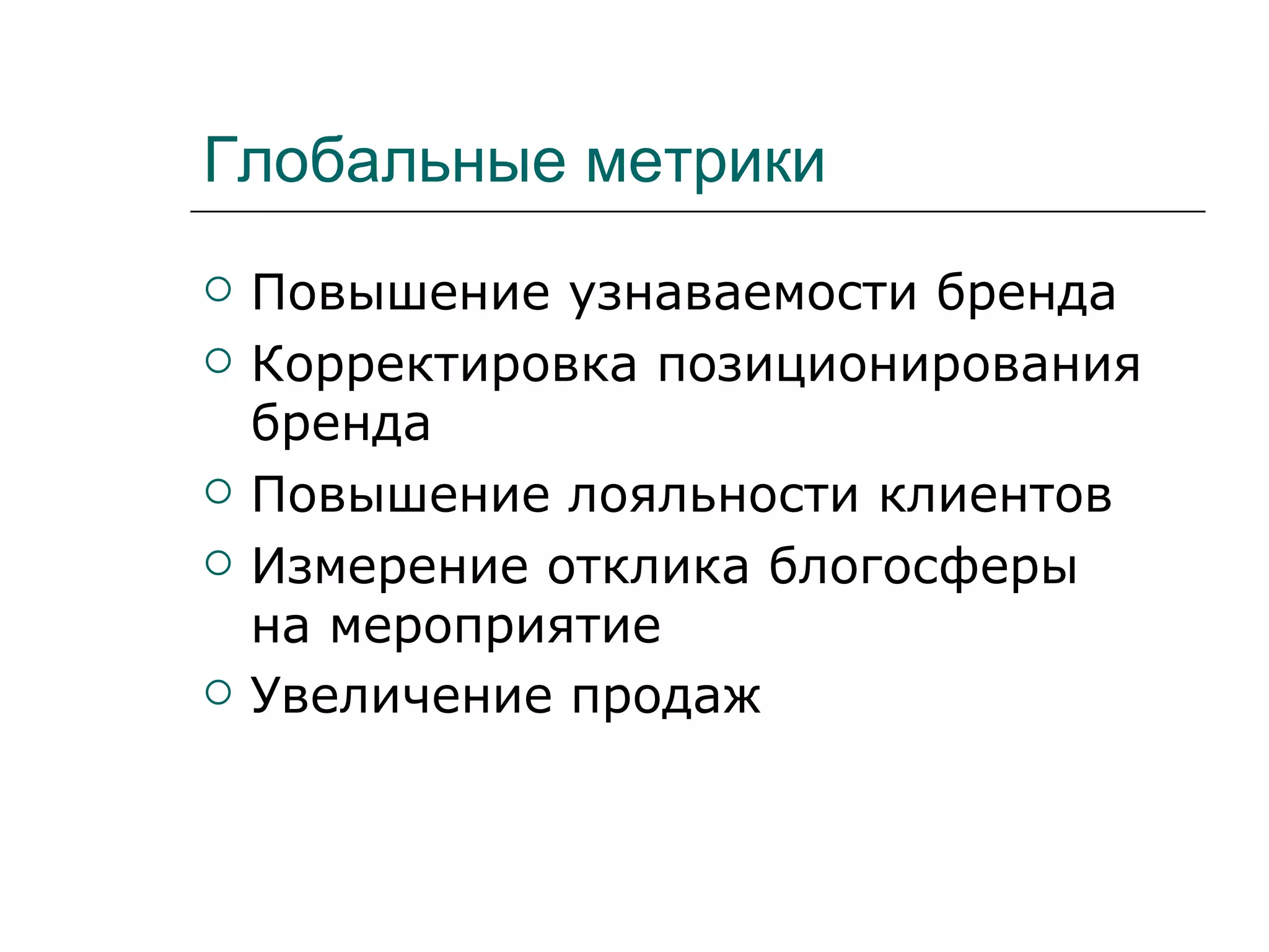 Глобальные метрики
   Повышение узнаваемости бренда
   Корректировка позиционирования
    бренда
   Повышение лояльности клиентов
   Измерение отклика блогосферы
    на мероприятие
   Увеличение продаж
 