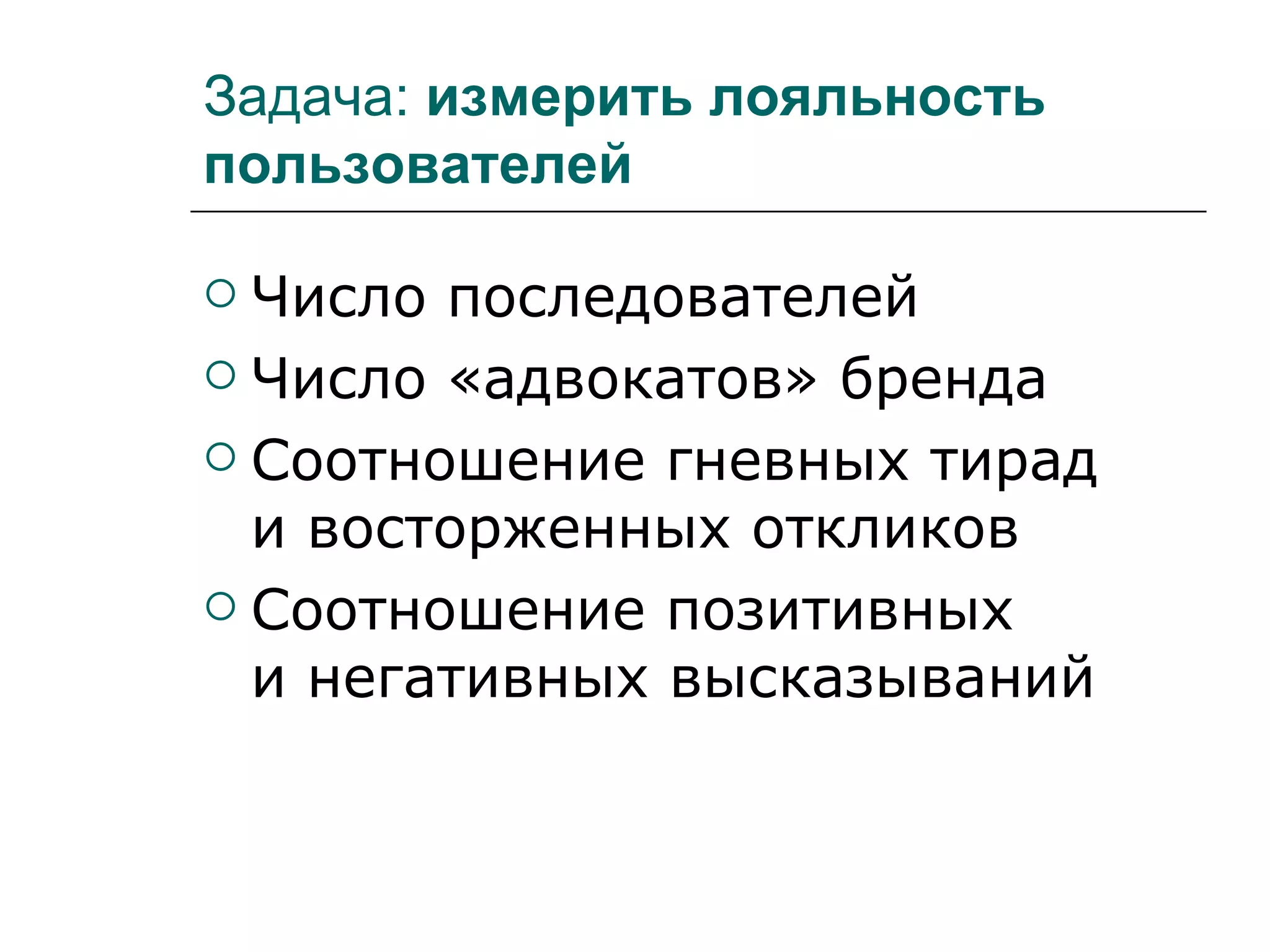Задача: измерить лояльность
пользователей

 Число последователей
 Число «адвокатов» бренда

 Соотношение гневных тирад
  и восторженных откликов
 Соотношение позитивных
  и негативных высказываний
 