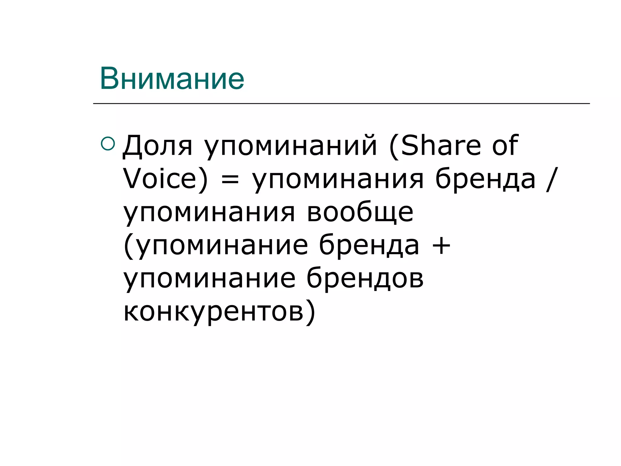 Внимание
   Доля упоминаний (Share of
    Voice) = упоминания бренда /
    упоминания вообще
    (упоминание бренда +
    упоминание брендов
    конкурентов)
 