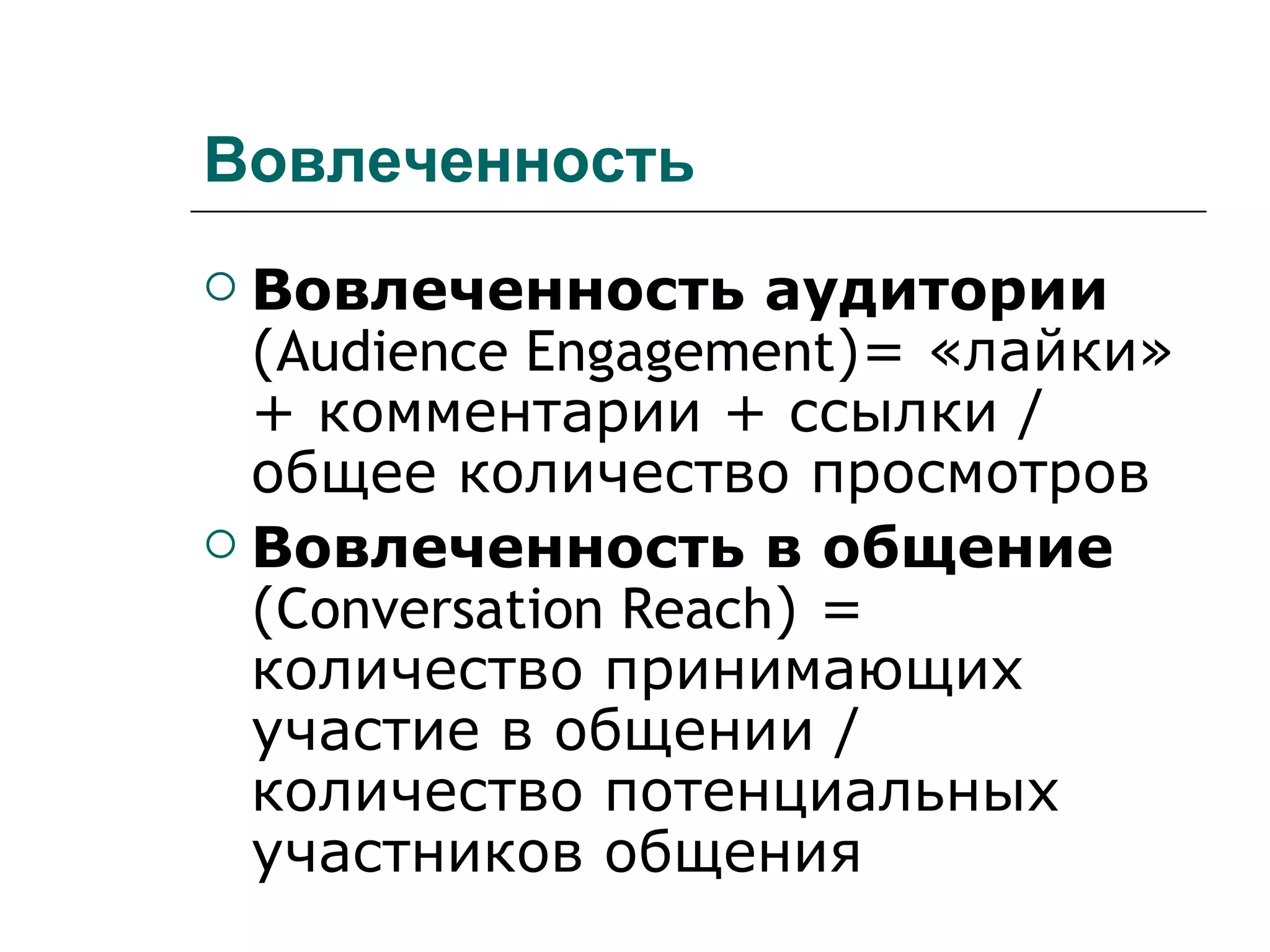 Вовлеченность
 Вовлеченность аудитории
  (Audience Engagement)= «лайки»
  + комментарии + ссылки /
  общее количество просмотров
 Вовлеченность в общение
  (Conversation Reach) =
  количество принимающих
  участие в общении /
  количество потенциальных
  участников общения
 