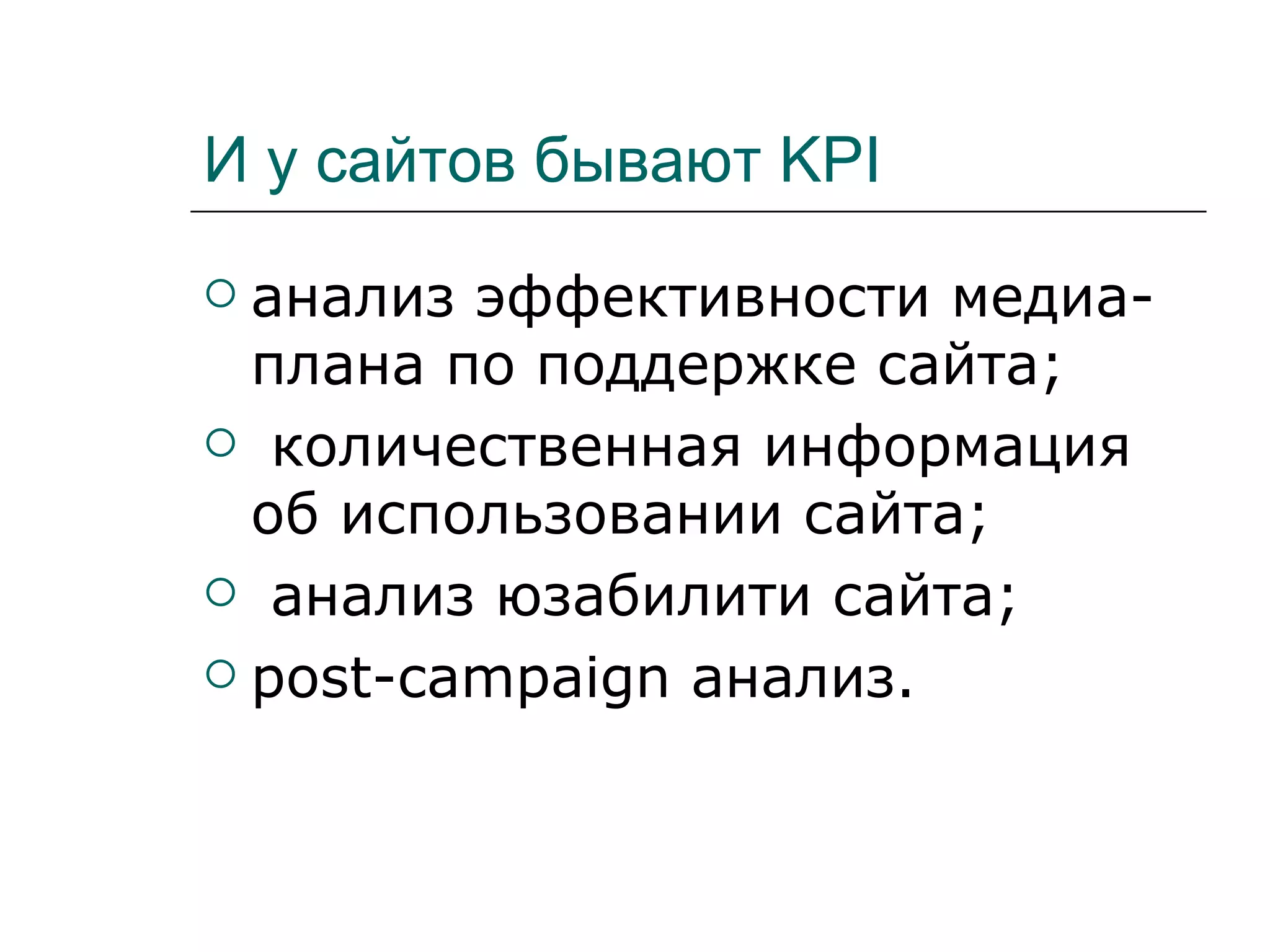 И у сайтов бывают KPI
 анализ эффективности медиа-
  плана по поддержке сайта;
 количественная информация
  об использовании сайта;
 анализ юзабилити сайта;

 post-campaign анализ.
 
