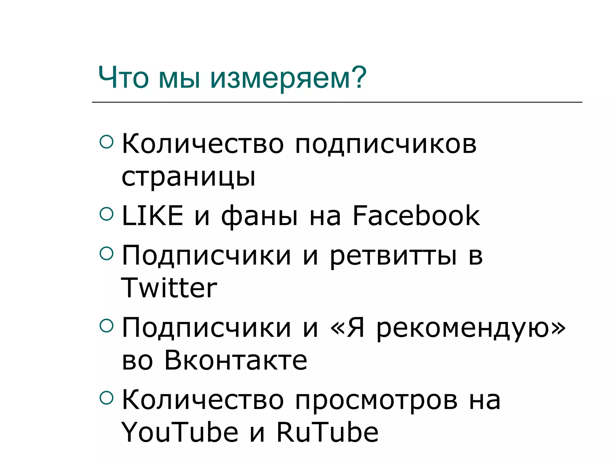 Что мы измеряем?
 Количество подписчиков
  страницы
 LIKE и фаны на Facebook

 Подписчики и ретвитты в
  Twitter
 Подписчики и «Я рекомендую»
  во Вконтакте
 Количество просмотров на
  YouTube и RuTube
 