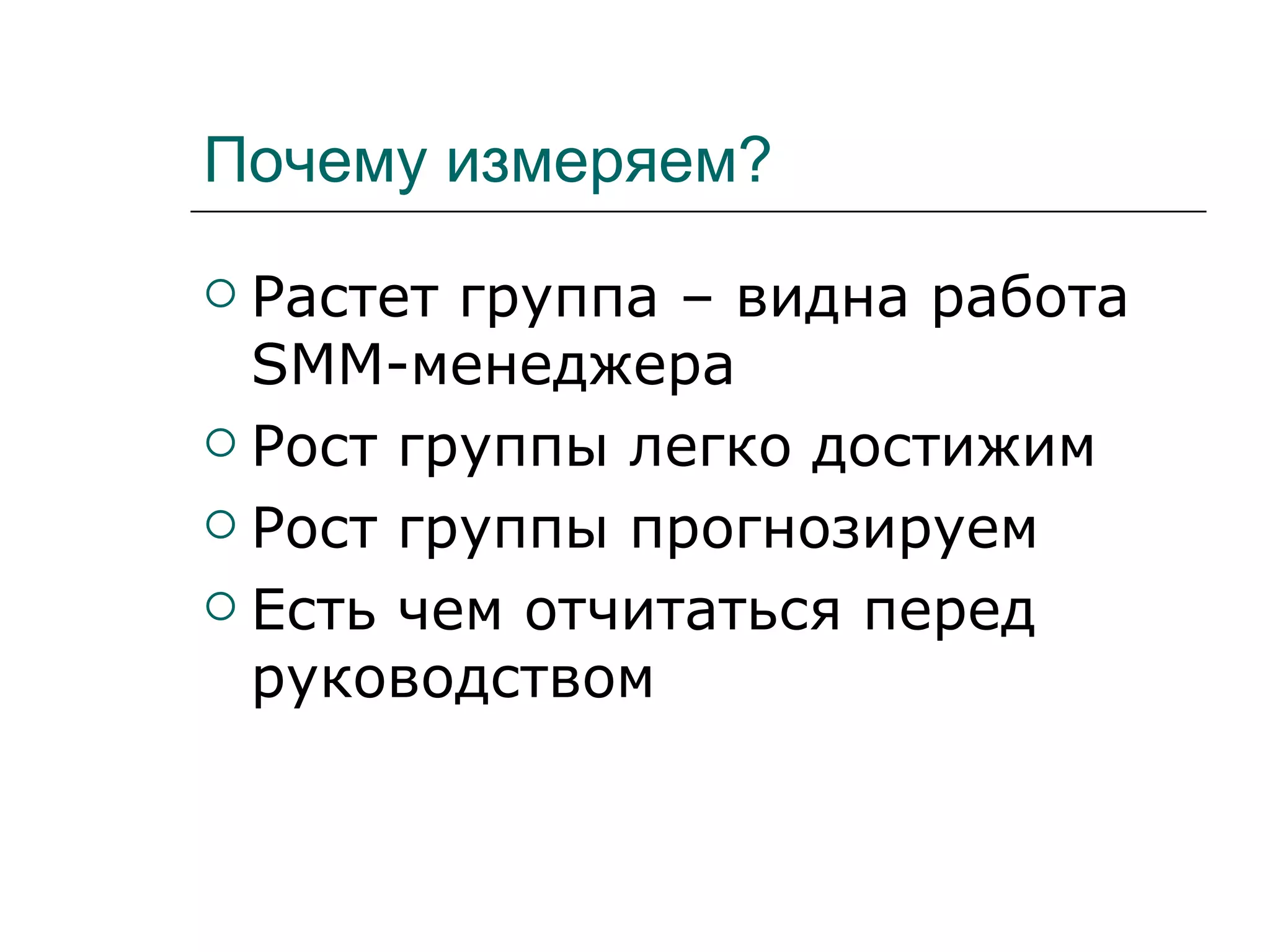 Почему измеряем?
 Растет группа – видна работа
  SMM-менеджера
 Рост группы легко достижим

 Рост группы прогнозируем

 Есть чем отчитаться перед
  руководством
 