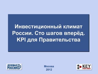 Инвестиционный климат
России. Сто шагов вперѐд.
  KPI для Правительства



          Москва
           2012
 