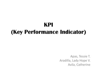 KPI
(Key Performance Indicator)
Apas, Tessie T.
Aradilla, Lady Hope V.
Avila, Catherine
 
