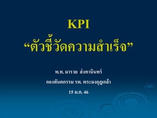 KPI
“ตัวชี้วดความสาเร็จ”
ั
พ.ท. มารวย ส่ งทานินทร์
กองทันตกรรม รพ. พระมงกุฎเกล้า
15 ม.ค. 46

 