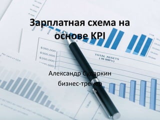 Зарплатная схема на
основе KPI
Александр Сударкин
бизнес-тренер
 