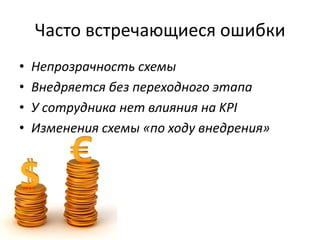 Часто встречающиеся ошибки
• Непрозрачность схемы
• Внедряется без переходного этапа
• У сотрудника нет влияния на KPI
• Изменения схемы «по ходу внедрения»