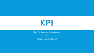 KPI
Key Performance Indicator
In
Telecommunication
 